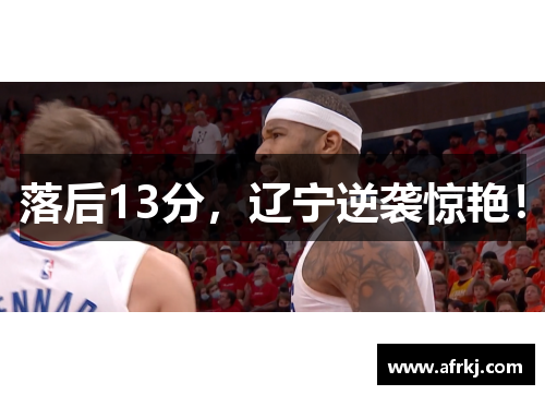 落后13分，辽宁逆袭惊艳！